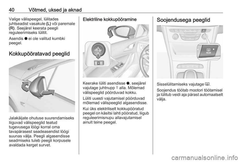 OPEL ASTRA K 2017  Omaniku käsiraamat (in Estonian) 40Võtmed, uksed ja aknadValige välispeegel, lülitades
juhtseadist vasakule  (L) või paremale
(R) . Seejärel keerata peegli
reguleerimiseks lülitit.
Asendis  o ei ole valitud kumbki
peegel.
Kokku