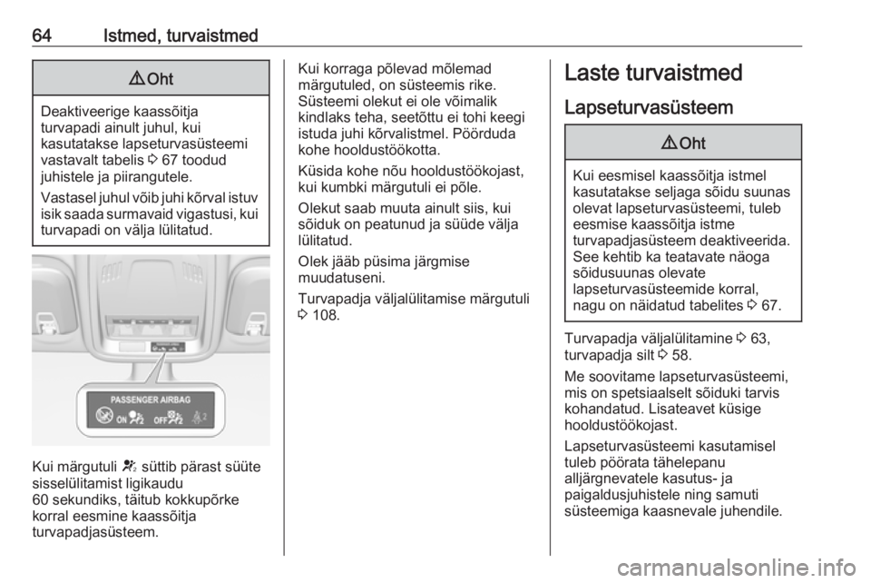 OPEL ASTRA K 2017  Omaniku käsiraamat (in Estonian) 64Istmed, turvaistmed9Oht
Deaktiveerige kaassõitja
turvapadi ainult juhul, kui
kasutatakse lapseturvasüsteemi
vastavalt tabelis  3 67 toodud
juhistele ja piirangutele.
Vastasel juhul võib juhi kõr
