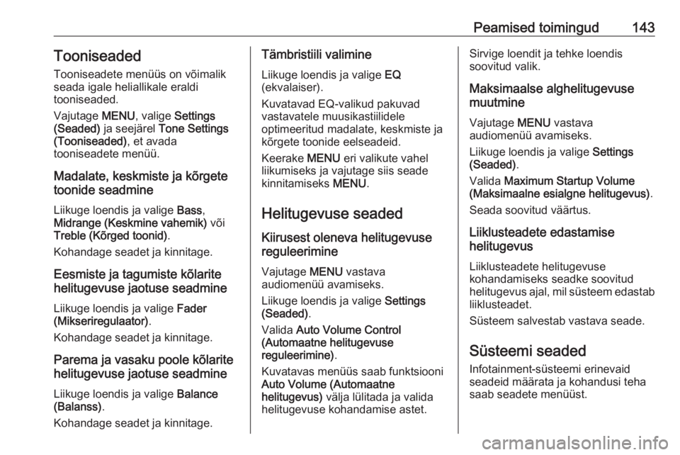 OPEL ASTRA K 2017.5  Infotainment-süsteemi juhend (in Estonian) Peamised toimingud143Tooniseaded
Tooniseadete menüüs on võimalik seada igale heliallikale eraldi
tooniseaded.
Vajutage  MENU, valige  Settings
(Seaded)  ja seejärel  Tone Settings
(Tooniseaded) , 