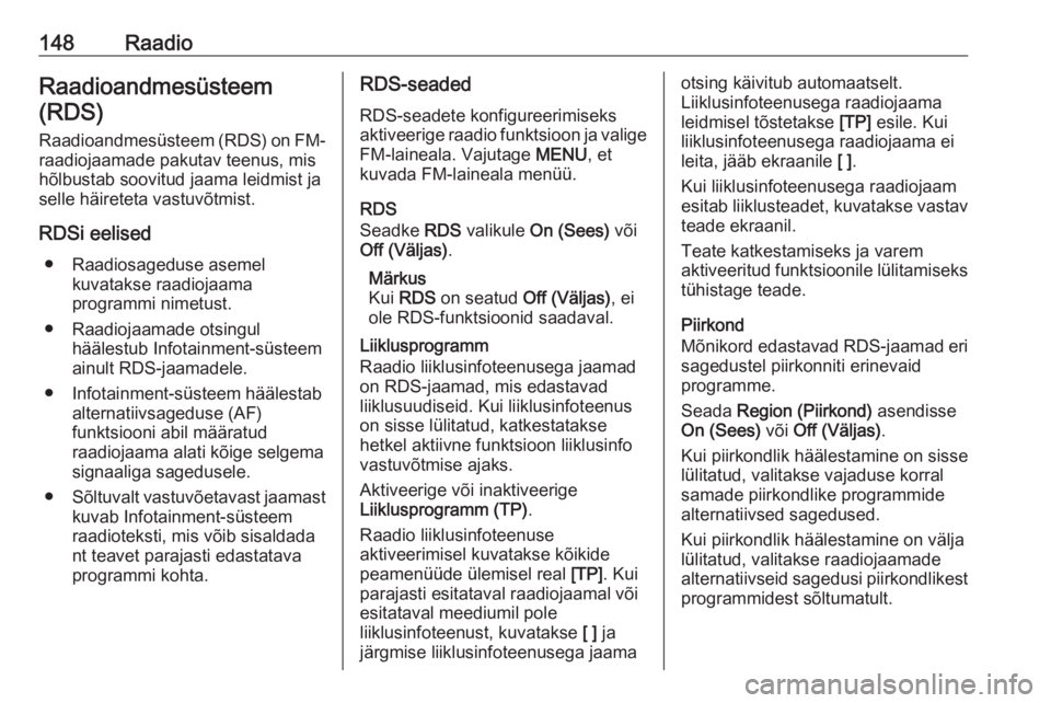 OPEL ASTRA K 2017.5  Infotainment-süsteemi juhend (in Estonian) 148RaadioRaadioandmesüsteem
(RDS)
Raadioandmesüsteem (RDS) on FM- raadiojaamade pakutav teenus, mis
hõlbustab soovitud jaama leidmist ja
selle häireteta vastuvõtmist.
RDSi eelised ● Raadiosaged