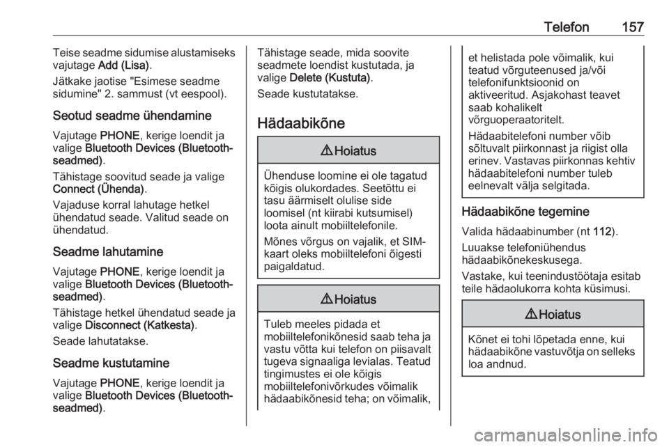 OPEL ASTRA K 2017.5  Infotainment-süsteemi juhend (in Estonian) Telefon157Teise seadme sidumise alustamiseks
vajutage  Add (Lisa) .
Jätkake jaotise "Esimese seadme sidumine" 2. sammust (vt eespool).
Seotud seadme ühendamine
Vajutage  PHONE, kerige loendi