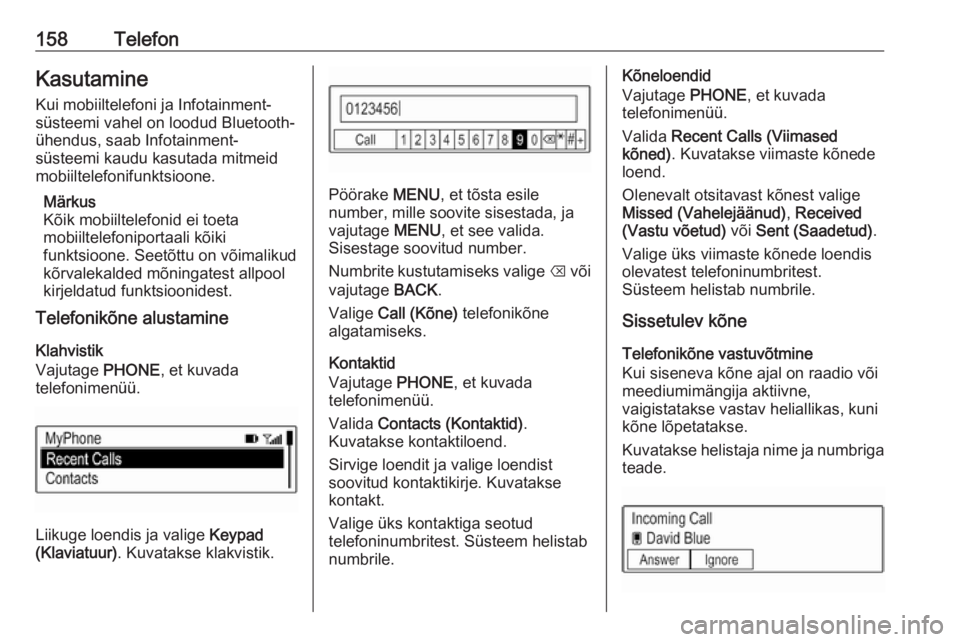 OPEL ASTRA K 2017.5  Infotainment-süsteemi juhend (in Estonian) 158TelefonKasutamine
Kui mobiiltelefoni ja Infotainment-
süsteemi vahel on loodud Bluetooth-
ühendus, saab Infotainment-
süsteemi kaudu kasutada mitmeid
mobiiltelefonifunktsioone.
Märkus
Kõik mob