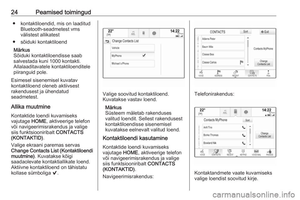 OPEL ASTRA K 2017.5  Infotainment-süsteemi juhend (in Estonian) 24Peamised toimingud● kontaktiloendid, mis on laaditudBluetooth-seadmetest vms
välistest allikatest
● sõiduki kontaktiloend
Märkus
Sõiduki kontaktiloendisse saab
salvestada kuni 1000 kontakti.