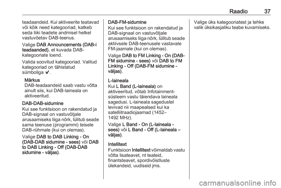 OPEL ASTRA K 2017.5  Infotainment-süsteemi juhend (in Estonian) Raadio37teadaandeid. Kui aktiveerite teatavad
või kõik need kategooriad, katkeb
seda liiki teadete andmisel hetkel
vastuvõetav DAB-teenus.
Valige  DAB Announcements (DAB-i
teadaanded) , et kuvada D