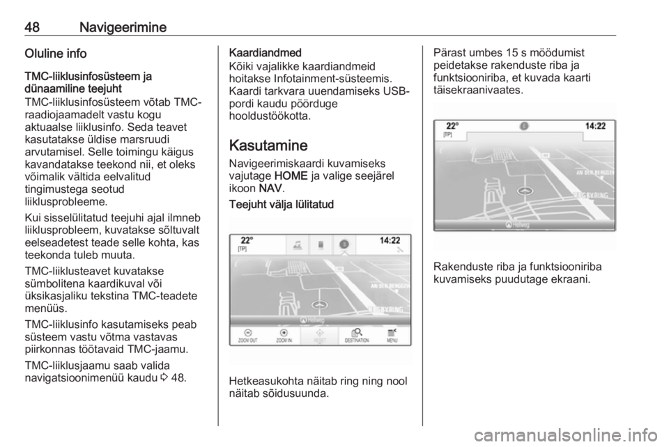 OPEL ASTRA K 2017.5  Infotainment-süsteemi juhend (in Estonian) 48NavigeerimineOluline info
TMC-liiklusinfosüsteem ja
dünaamiline teejuht
TMC-liiklusinfosüsteem võtab TMC-
raadiojaamadelt vastu kogu
aktuaalse liiklusinfo. Seda teavet
kasutatakse üldise marsru