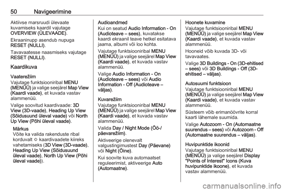 OPEL ASTRA K 2017.5  Infotainment-süsteemi juhend (in Estonian) 50NavigeerimineAktiivse marsruudi ülevaate
kuvamiseks kaardil vajutage
OVERVIEW (ÜLEVAADE) .
Ekraaninupp asendub nupuga
RESET (NULLI) .
Tavavaatesse naasmiseks vajutage
RESET (NULLI) .
Kaardikuva
Va