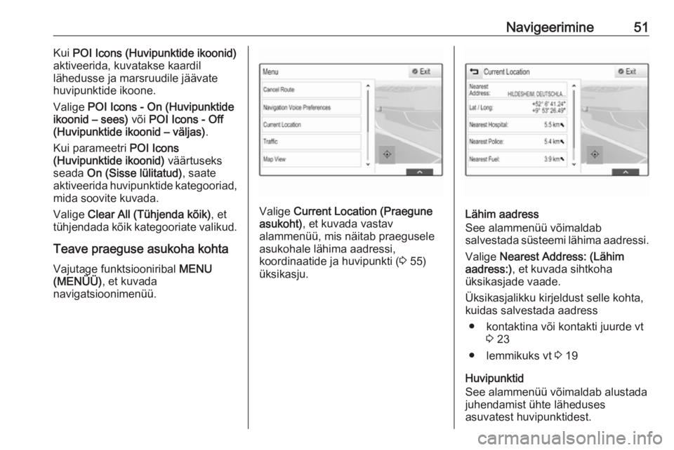 OPEL ASTRA K 2017.5  Infotainment-süsteemi juhend (in Estonian) Navigeerimine51Kui POI Icons (Huvipunktide ikoonid)
aktiveerida, kuvatakse kaardil
lähedusse ja marsruudile jäävate
huvipunktide ikoone.
Valige  POI Icons - On (Huvipunktide
ikoonid – sees)  või