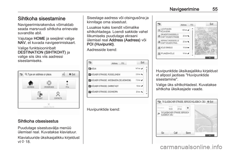 OPEL ASTRA K 2017.5  Infotainment-süsteemi juhend (in Estonian) Navigeerimine55Sihtkoha sisestamineNavigeerimisrakendus võimaldab
seada marsruudi sihtkoha erinevate
suvandite abil.
Vajutage  HOME ja seejärel valige
NAV , et kuvada navigeerimiskaart.
Valige funkt