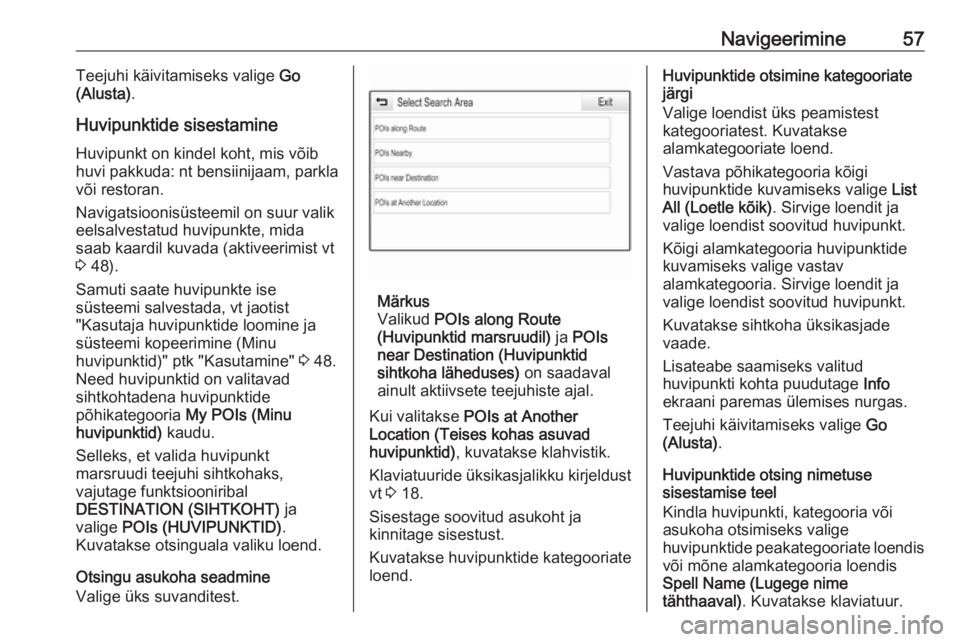 OPEL ASTRA K 2017.5  Infotainment-süsteemi juhend (in Estonian) Navigeerimine57Teejuhi käivitamiseks valige Go
(Alusta) .
Huvipunktide sisestamine
Huvipunkt on kindel koht, mis võib
huvi pakkuda: nt bensiinijaam, parkla
või restoran.
Navigatsioonisüsteemil on 