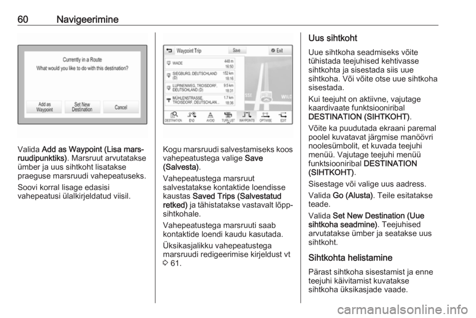 OPEL ASTRA K 2017.5  Infotainment-süsteemi juhend (in Estonian) 60Navigeerimine
Valida Add as Waypoint (Lisa mars‐
ruudipunktiks) . Marsruut arvutatakse
ümber ja uus sihtkoht lisatakse
praeguse marsruudi vahepeatuseks.
Soovi korral lisage edasisi
vahepeatusi ü