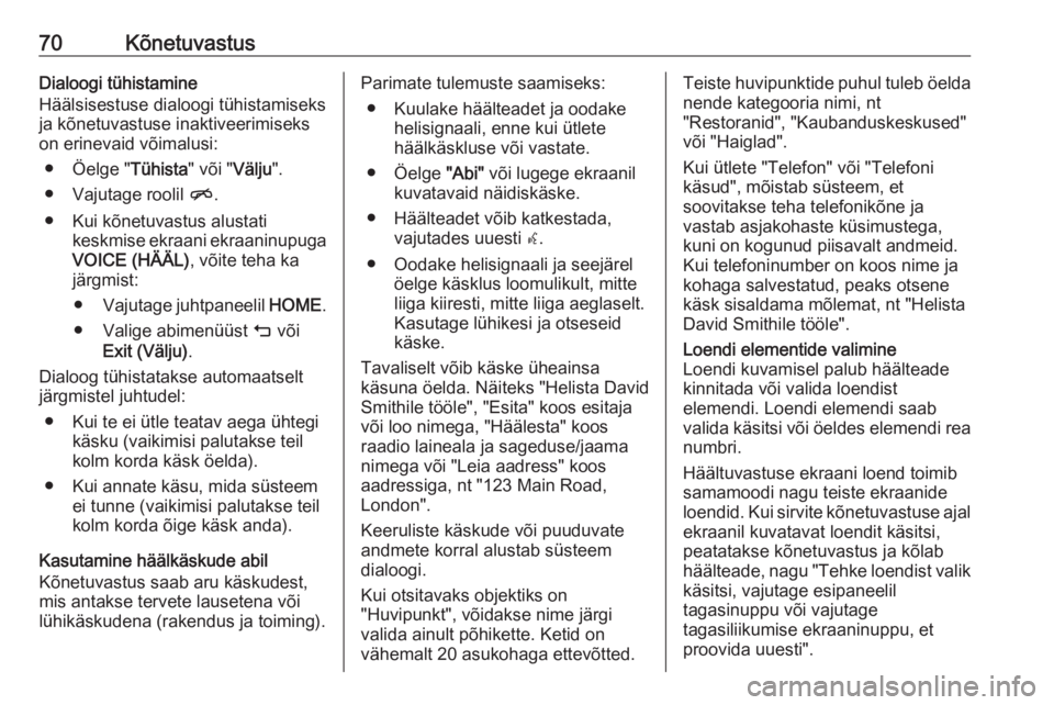 OPEL ASTRA K 2017.5  Infotainment-süsteemi juhend (in Estonian) 70KõnetuvastusDialoogi tühistamine
Häälsisestuse dialoogi tühistamiseks
ja kõnetuvastuse inaktiveerimiseks
on erinevaid võimalusi:
● Öelge " Tühista" või "Välju".
● Vaju