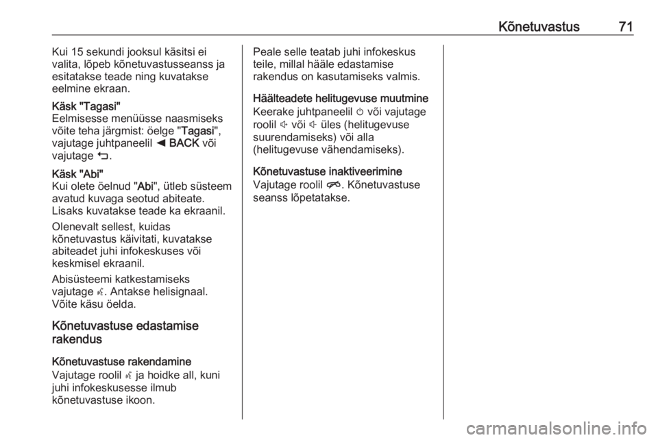 OPEL ASTRA K 2017.5  Infotainment-süsteemi juhend (in Estonian) Kõnetuvastus71Kui 15 sekundi jooksul käsitsi ei
valita, lõpeb kõnetuvastusseanss ja
esitatakse teade ning kuvatakse eelmine ekraan.Käsk "Tagasi"
Eelmisesse menüüsse naasmiseks
võite te
