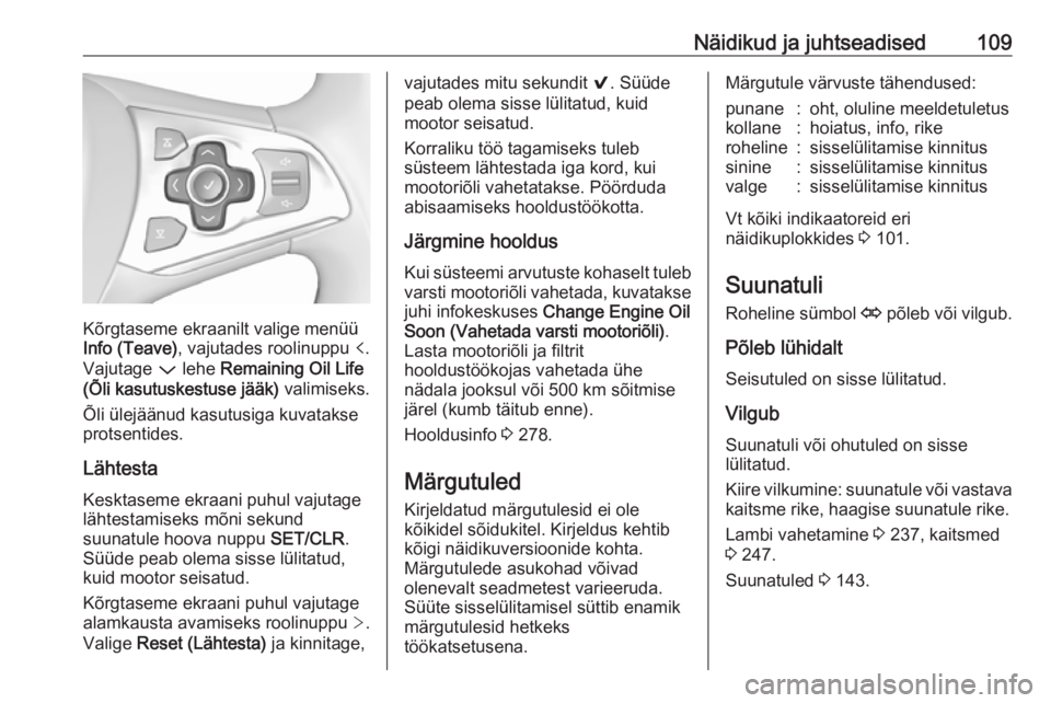 OPEL ASTRA K 2017.5  Omaniku käsiraamat (in Estonian) Näidikud ja juhtseadised109
Kõrgtaseme ekraanilt valige menüü
Info (Teave) , vajutades roolinuppu  p.
Vajutage  P lehe  Remaining Oil Life
(Õli kasutuskestuse jääk)  valimiseks.
Õli ülejään