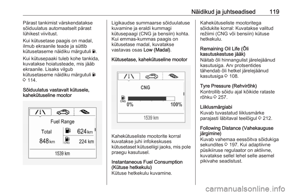 OPEL ASTRA K 2017.5  Omaniku käsiraamat (in Estonian) Näidikud ja juhtseadised119Pärast tankimist värskendatakse
sõiduulatus automaatselt pärast
lühikest viivitust.
Kui kütusetase paagis on madal,
ilmub ekraanile teade ja süttib
kütusetaseme nä