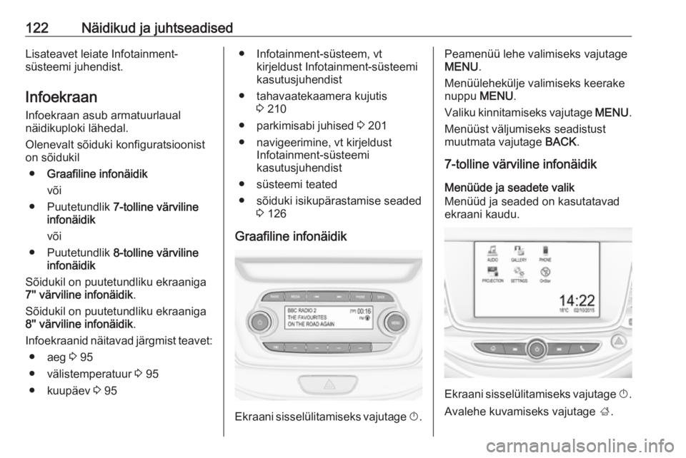 OPEL ASTRA K 2017.5  Omaniku käsiraamat (in Estonian) 122Näidikud ja juhtseadisedLisateavet leiate Infotainment-
süsteemi juhendist.
Infoekraan Infoekraan asub armatuurlaual
näidikuploki lähedal.
Olenevalt sõiduki konfiguratsioonist
on sõidukil
●