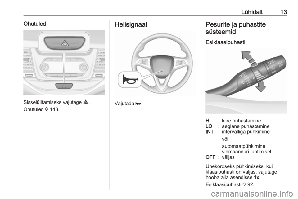 OPEL ASTRA K 2017.5  Omaniku käsiraamat (in Estonian) Lühidalt13Ohutuled
Sisselülitamiseks vajutage ¨.
Ohutuled  3 143.
Helisignaal
Vajutada  j.
Pesurite ja puhastite
süsteemid
EsiklaasipuhastiHI:kiire puhastamineLO:aeglane puhastamineINT:intervallig