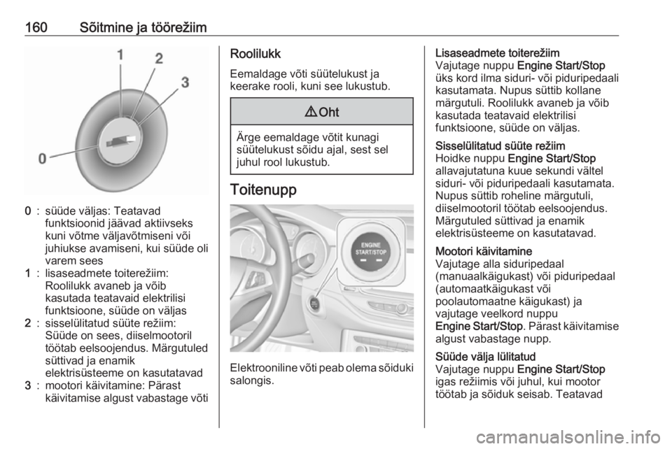 OPEL ASTRA K 2017.5  Omaniku käsiraamat (in Estonian) 160Sõitmine ja töörežiim0:süüde väljas: Teatavad
funktsioonid jäävad aktiivseks
kuni võtme väljavõtmiseni või
juhiukse avamiseni, kui süüde oli varem sees1:lisaseadmete toiterežiim:
Ro