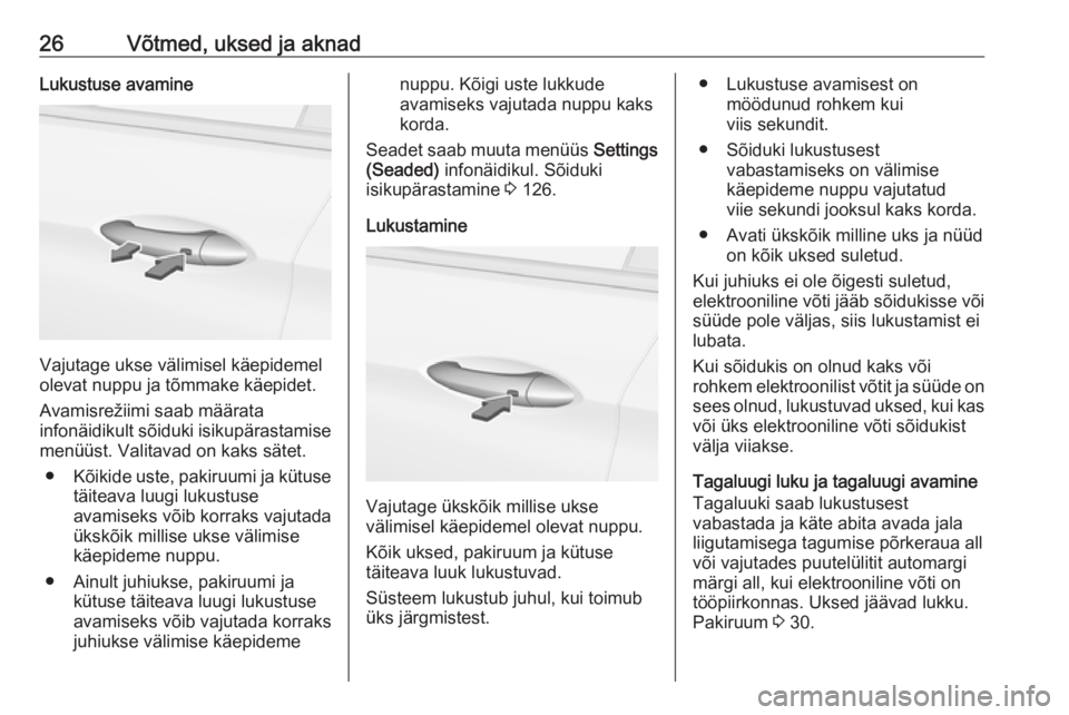 OPEL ASTRA K 2017.5  Omaniku käsiraamat (in Estonian) 26Võtmed, uksed ja aknadLukustuse avamine
Vajutage ukse välimisel käepidemel
olevat nuppu ja tõmmake käepidet.
Avamisrežiimi saab määrata
infonäidikult sõiduki isikupärastamise
menüüst. V