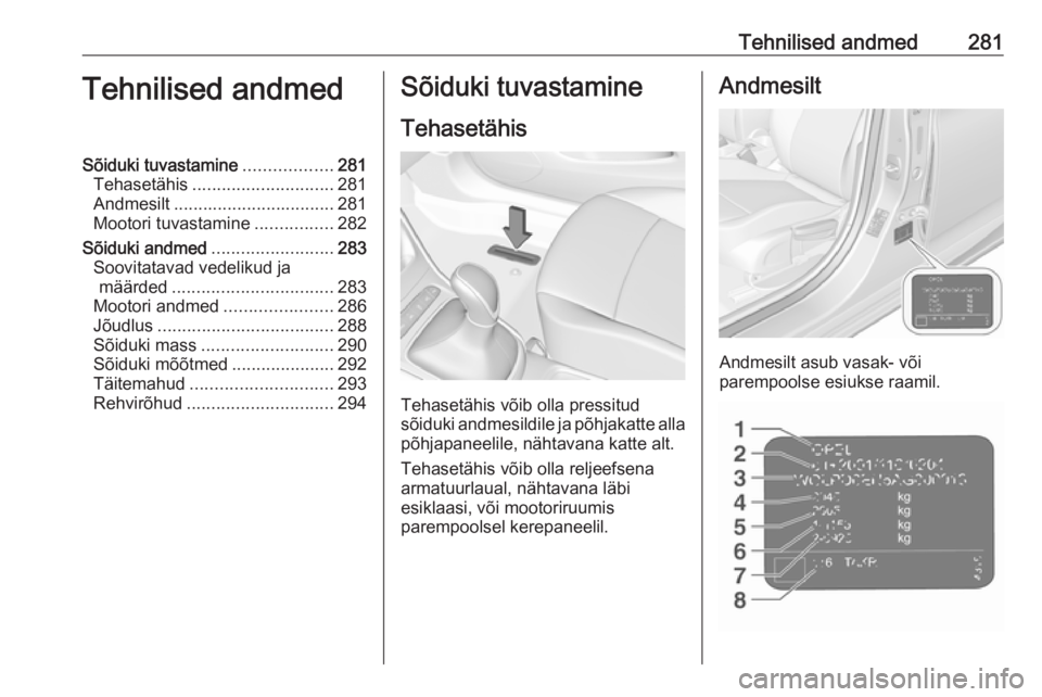 OPEL ASTRA K 2017.5  Omaniku käsiraamat (in Estonian) Tehnilised andmed281Tehnilised andmedSõiduki tuvastamine..................281
Tehasetähis ............................. 281
Andmesilt ................................. 281
Mootori tuvastamine ......