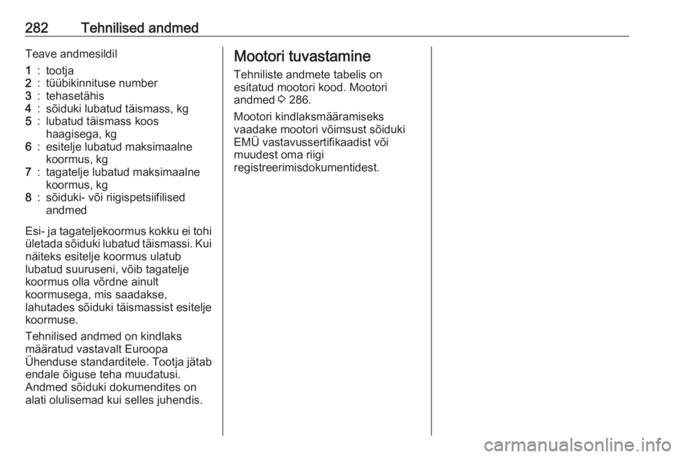 OPEL ASTRA K 2017.5  Omaniku käsiraamat (in Estonian) 282Tehnilised andmedTeave andmesildil1:tootja2:tüübikinnituse number3:tehasetähis4:sõiduki lubatud täismass, kg5:lubatud täismass koos
haagisega, kg6:esitelje lubatud maksimaalne
koormus, kg7:ta