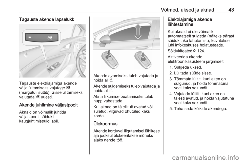 OPEL ASTRA K 2017.5  Omaniku käsiraamat (in Estonian) Võtmed, uksed ja aknad43Tagauste akende lapselukk
Tagauste elektriajamiga akende
väljalülitamiseks vajutage  z
(märgutuli süttib). Sisselülitamiseks
vajutada  z uuesti.
Akende juhtimine väljast
