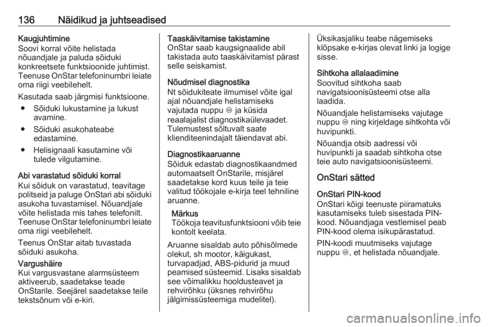 OPEL ASTRA K 2018  Omaniku käsiraamat (in Estonian) 136Näidikud ja juhtseadisedKaugjuhtimine
Soovi korral võite helistada
nõuandjale ja paluda sõiduki
konkreetsete funktsioonide juhtimist.
Teenuse OnStar telefoninumbri leiate
oma riigi veebilehelt.