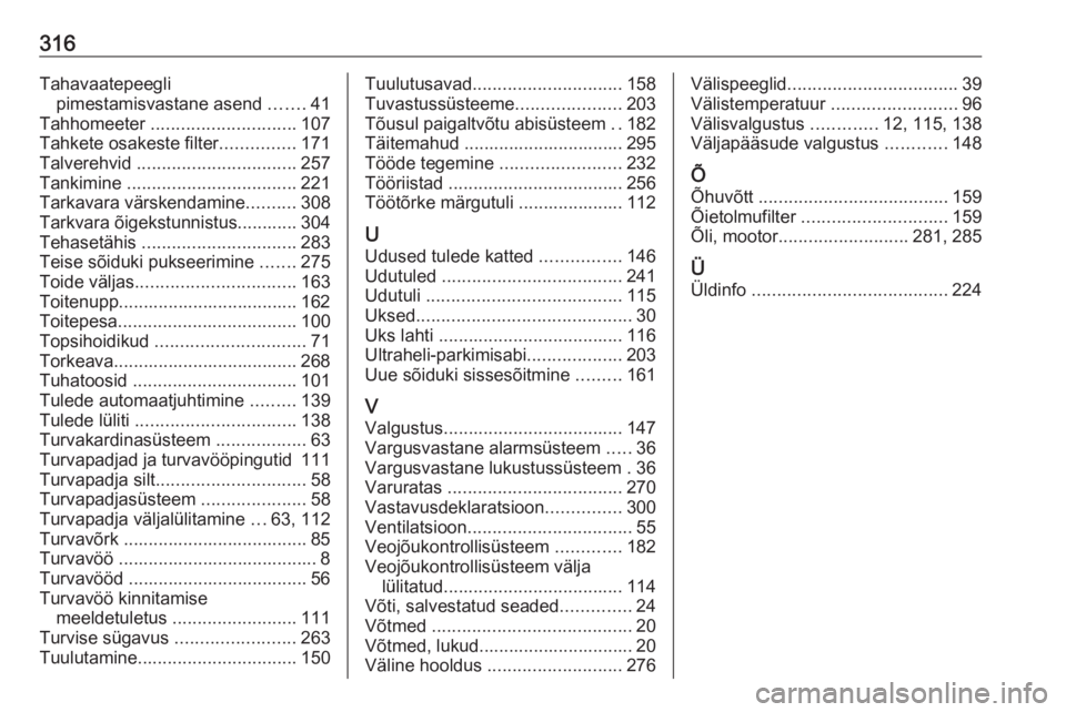 OPEL ASTRA K 2018  Omaniku käsiraamat (in Estonian) 316Tahavaatepeeglipimestamisvastane asend  .......41
Tahhomeeter  ............................. 107
Tahkete osakeste filter ...............171
Talverehvid  ................................ 257
Tankimi