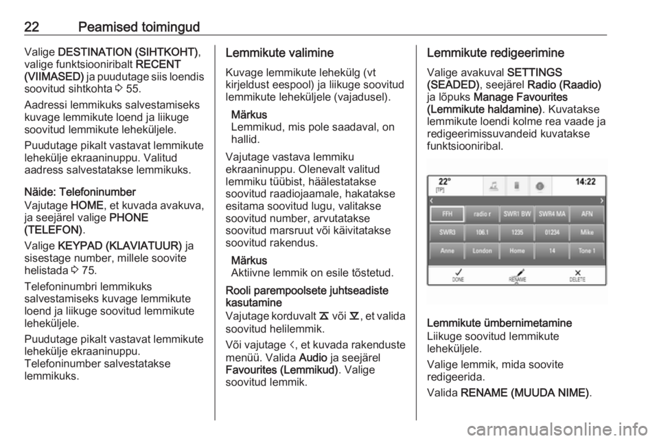 OPEL ASTRA K 2018.5  Infotainment-süsteemi juhend (in Estonian) 22Peamised toimingudValige DESTINATION (SIHTKOHT) ,
valige funktsiooniribalt  RECENT
(VIIMASED)  ja puudutage siis loendis
soovitud sihtkohta  3 55.
Aadressi lemmikuks salvestamiseks
kuvage lemmikute 