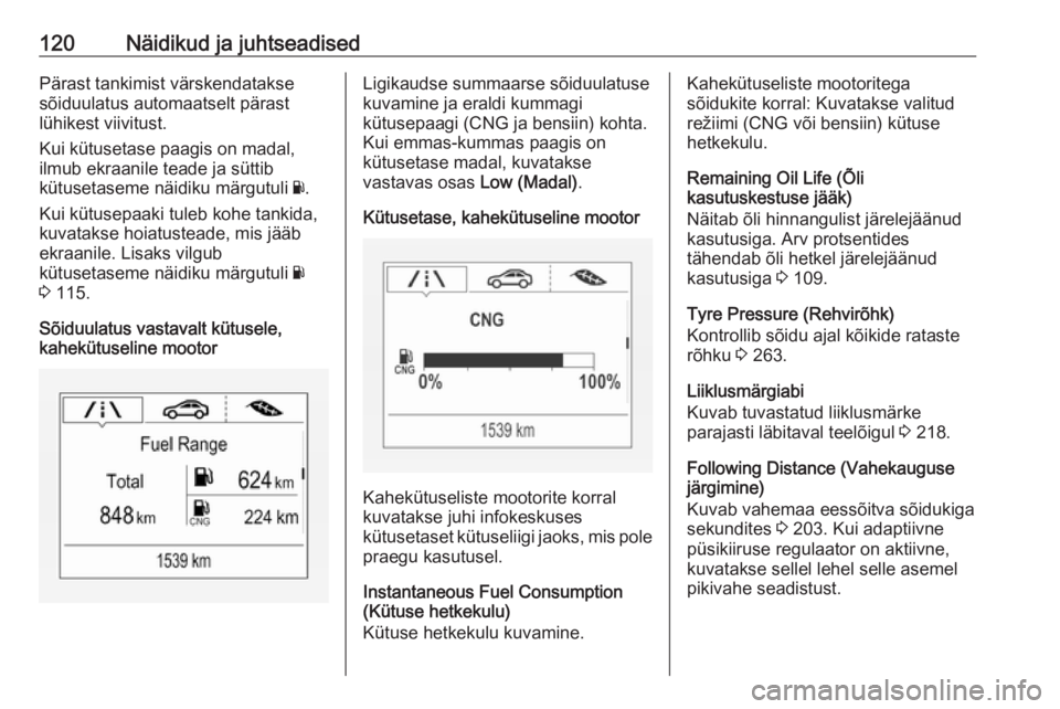 OPEL ASTRA K 2018.5  Omaniku käsiraamat (in Estonian) 120Näidikud ja juhtseadisedPärast tankimist värskendataksesõiduulatus automaatselt pärast
lühikest viivitust.
Kui kütusetase paagis on madal,
ilmub ekraanile teade ja süttib
kütusetaseme näi