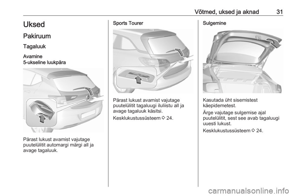 OPEL ASTRA K 2018.5 Omaniku käsiraamat (in Estonian) Võtmed, uksed ja aknad31Uksed
Pakiruum Tagaluuk
Avamine5-ukseline luukpära
Pärast lukust avamist vajutage
puutelülitit automargi märgi all ja avage tagaluuk.
Sports Tourer
Pärast lukust avamist OPEL ASTRA K 2018.5 Omaniku käsiraamat (in Estonian) Võtmed, uksed ja aknad31Uksed
Pakiruum Tagaluuk
Avamine5-ukseline luukpära
Pärast lukust avamist vajutage
puutelülitit automargi märgi all ja avage tagaluuk.
Sports Tourer
Pärast lukust avamist