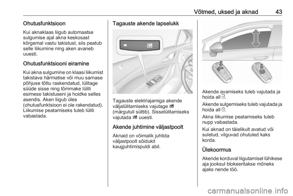 OPEL ASTRA K 2019  Omaniku käsiraamat (in Estonian) Võtmed, uksed ja aknad43OhutusfunktsioonKui aknaklaas liigub automaatse
sulgumise ajal akna keskosast
kõrgemal vastu takistust, siis peatub
selle liikumine ning aken avaneb
uuesti.
Ohutusfunktsiooni
