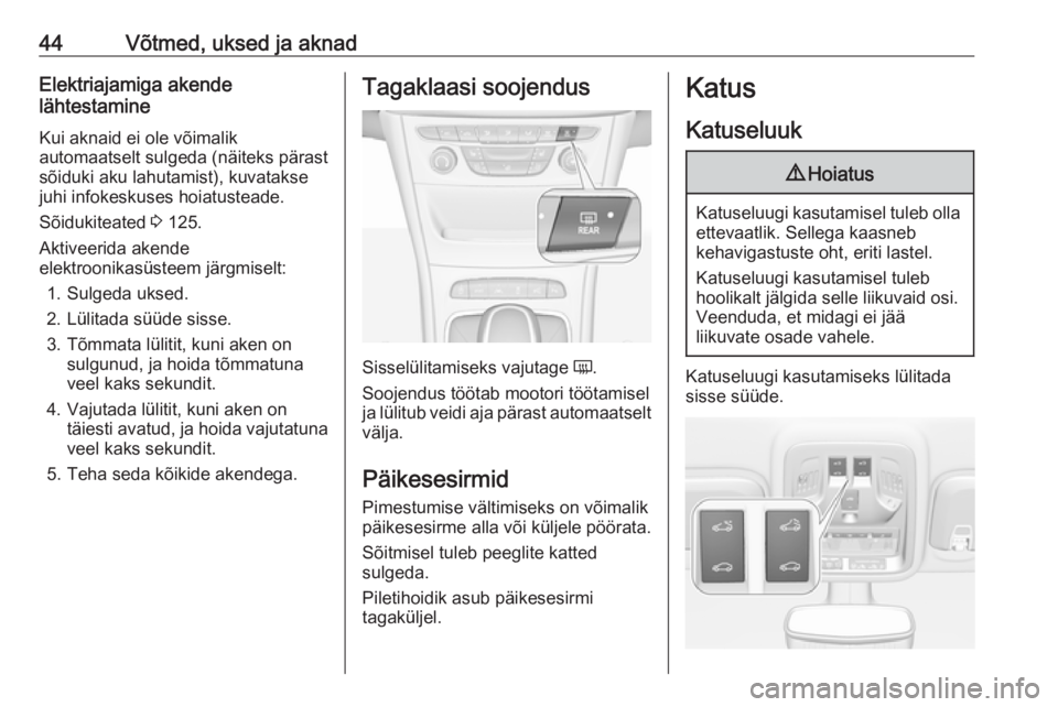 OPEL ASTRA K 2019  Omaniku käsiraamat (in Estonian) 44Võtmed, uksed ja aknadElektriajamiga akende
lähtestamine
Kui aknaid ei ole võimalik
automaatselt sulgeda (näiteks pärast
sõiduki aku lahutamist), kuvatakse
juhi infokeskuses hoiatusteade.
Sõi
