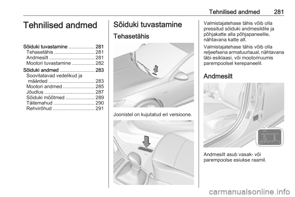 OPEL ASTRA K 2019.5  Omaniku käsiraamat (in Estonian) Tehnilised andmed281Tehnilised andmedSõiduki tuvastamine..................281
Tehasetähis ............................. 281
Andmesilt ................................. 281
Mootori tuvastamine ......