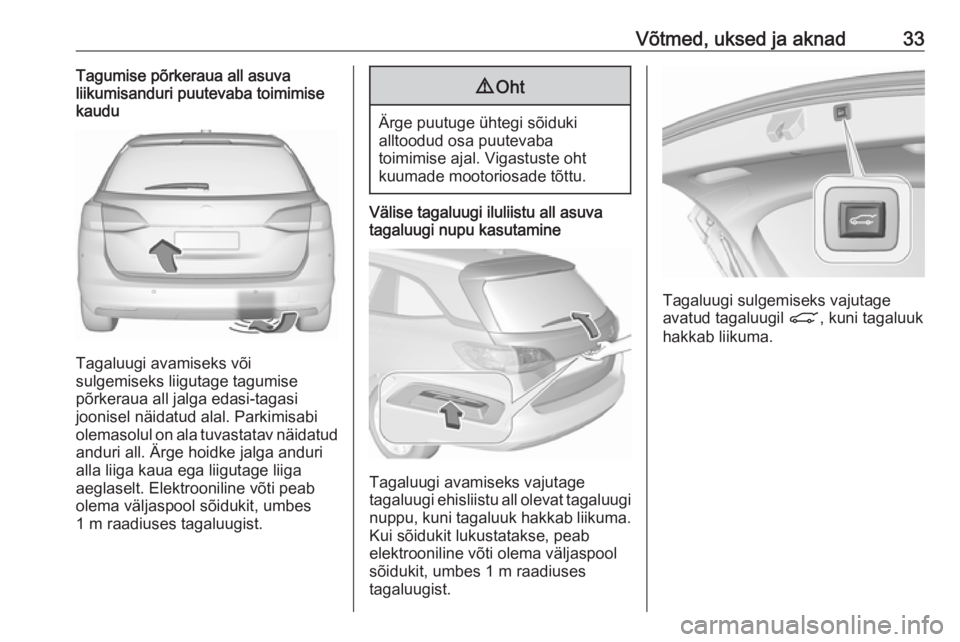 OPEL ASTRA K 2019.5 Omaniku käsiraamat (in Estonian) Võtmed, uksed ja aknad33Tagumise põrkeraua all asuva
liikumisanduri puutevaba toimimise
kaudu
Tagaluugi avamiseks või
sulgemiseks liigutage tagumise
põrkeraua all jalga edasi-tagasi
joonisel näid OPEL ASTRA K 2019.5 Omaniku käsiraamat (in Estonian) Võtmed, uksed ja aknad33Tagumise põrkeraua all asuva
liikumisanduri puutevaba toimimise
kaudu
Tagaluugi avamiseks või
sulgemiseks liigutage tagumise
põrkeraua all jalga edasi-tagasi
joonisel näid