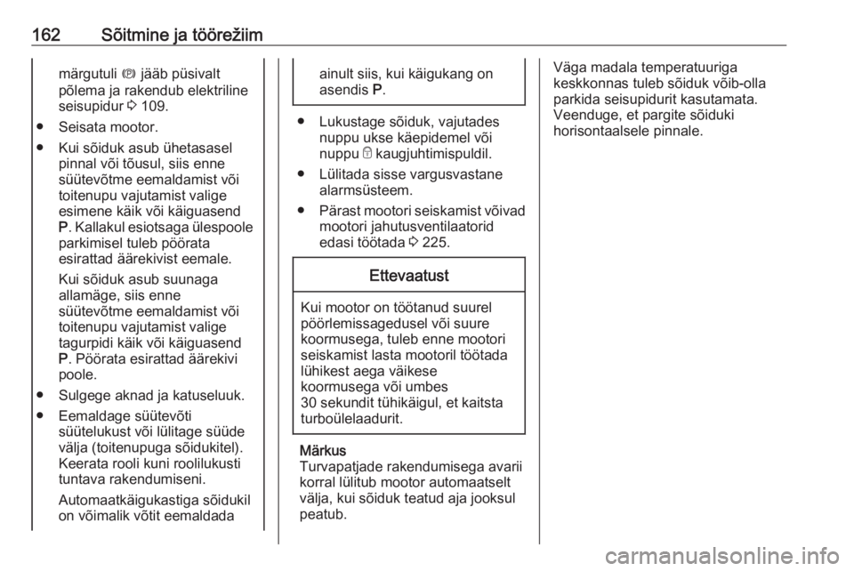 OPEL ASTRA K 2020  Omaniku käsiraamat (in Estonian) 162Sõitmine ja töörežiimmärgutuli m jääb püsivalt
põlema ja rakendub elektriline
seisupidur  3 109.
● Seisata mootor.
● Kui sõiduk asub ühetasasel pinnal või tõusul, siis enne
süüte