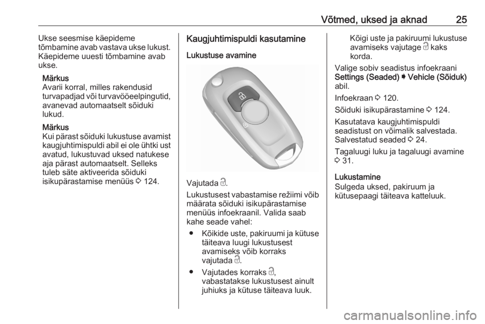 OPEL ASTRA K 2020  Omaniku käsiraamat (in Estonian) Võtmed, uksed ja aknad25Ukse seesmise käepideme
tõmbamine avab vastava ukse lukust.
Käepideme uuesti tõmbamine avab
ukse.
Märkus
Avarii korral, milles rakendusid
turvapadjad või turvavööeelpi