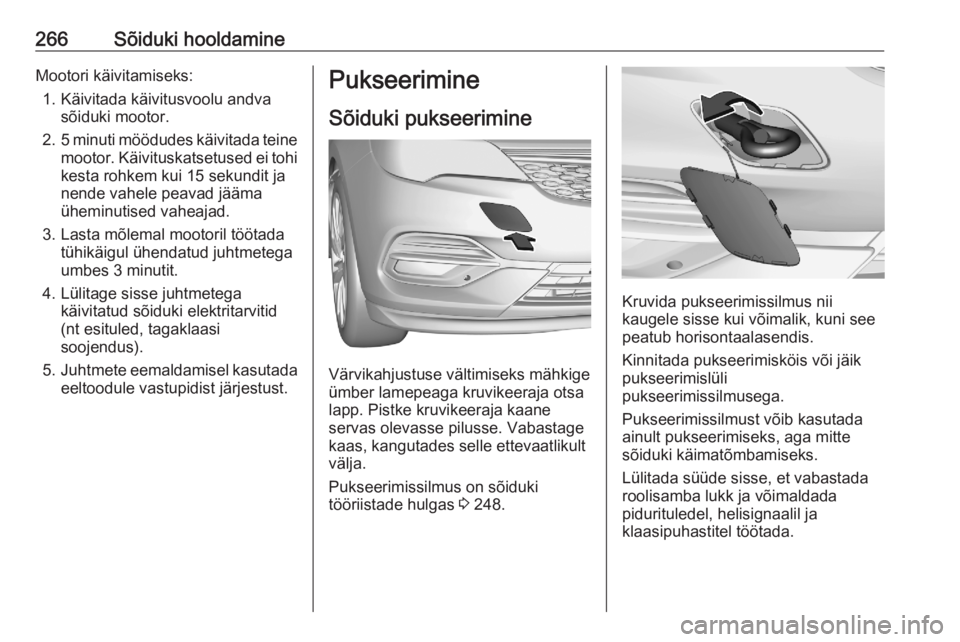 OPEL ASTRA K 2020 Omaniku käsiraamat (in Estonian) 266Sõiduki hooldamineMootori käivitamiseks:1. Käivitada käivitusvoolu andva sõiduki mootor.
2. 5 minuti möödudes käivitada teine
mootor. Käivituskatsetused ei tohi
kesta rohkem kui 15 sekundi OPEL ASTRA K 2020 Omaniku käsiraamat (in Estonian) 266Sõiduki hooldamineMootori käivitamiseks:1. Käivitada käivitusvoolu andva sõiduki mootor.
2. 5 minuti möödudes käivitada teine
mootor. Käivituskatsetused ei tohi
kesta rohkem kui 15 sekundi