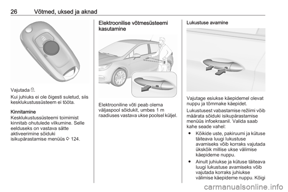 OPEL ASTRA K 2020 Omaniku käsiraamat (in Estonian) 26Võtmed, uksed ja aknad
Vajutada e.
Kui juhiuks ei ole õigesti suletud, siis
kesklukustussüsteem ei tööta.
Kinnitamine
Kesklukustussüsteemi toimimist
kinnitab ohutulede vilkumine. Selle
eelduse OPEL ASTRA K 2020 Omaniku käsiraamat (in Estonian) 26Võtmed, uksed ja aknad
Vajutada e.
Kui juhiuks ei ole õigesti suletud, siis
kesklukustussüsteem ei tööta.
Kinnitamine
Kesklukustussüsteemi toimimist
kinnitab ohutulede vilkumine. Selle
eelduse