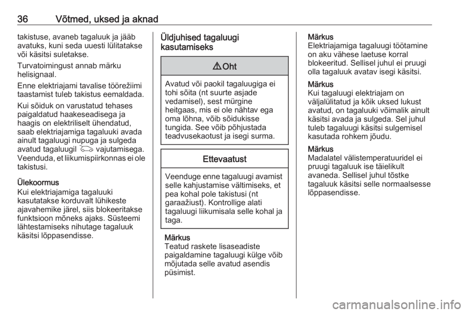 OPEL ASTRA K 2020  Omaniku käsiraamat (in Estonian) 36Võtmed, uksed ja aknadtakistuse, avaneb tagaluuk ja jääbavatuks, kuni seda uuesti lülitatakse
või käsitsi suletakse.
Turvatoimingust annab märku
helisignaal.
Enne elektriajami tavalise töör
