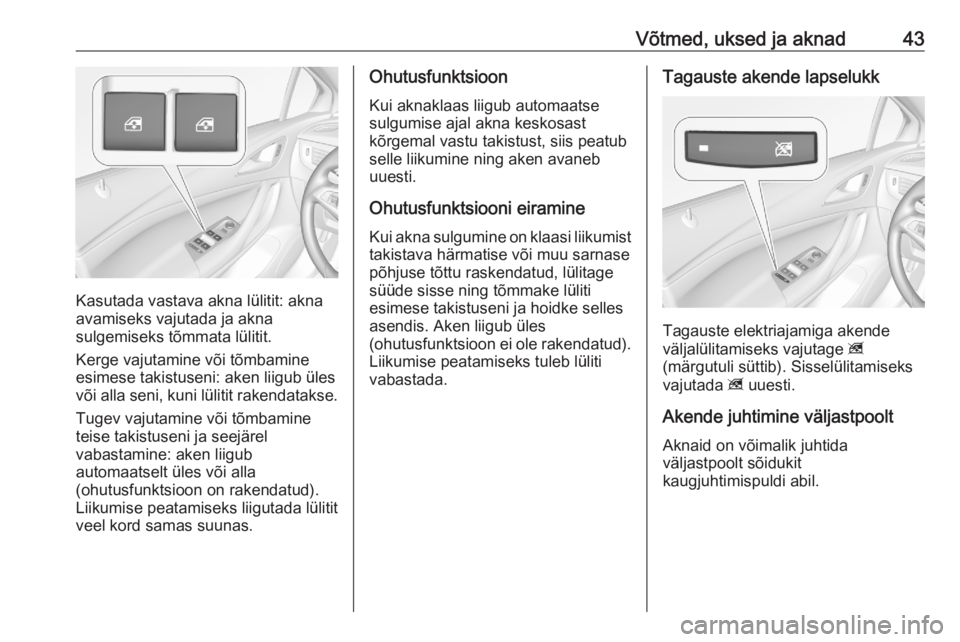OPEL ASTRA K 2020  Omaniku käsiraamat (in Estonian) Võtmed, uksed ja aknad43
Kasutada vastava akna lülitit: akna
avamiseks vajutada ja akna
sulgemiseks tõmmata lülitit.
Kerge vajutamine või tõmbamine
esimese takistuseni: aken liigub üles
või al