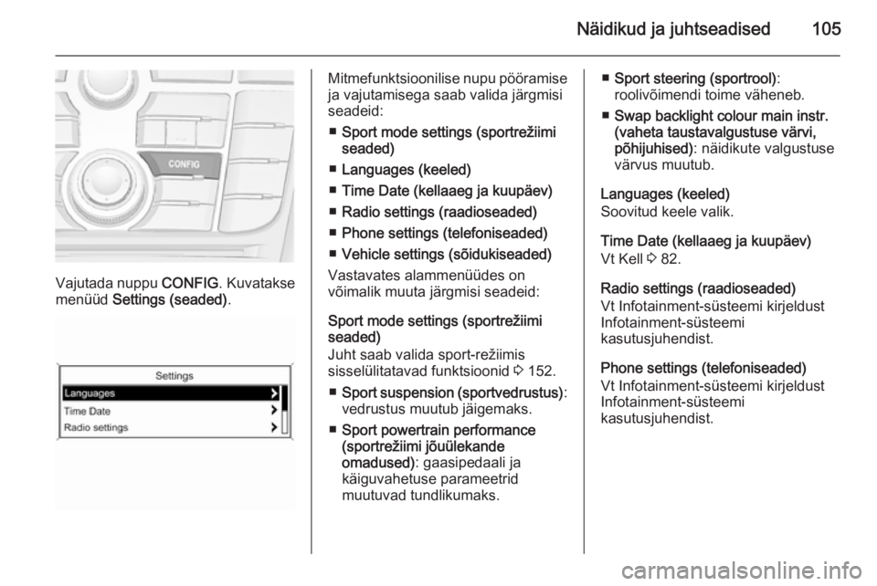 OPEL CASCADA 2014  Omaniku käsiraamat (in Estonian) Näidikud ja juhtseadised105
Vajutada nuppu CONFIG. Kuvatakse
menüüd  Settings (seaded) .
Mitmefunktsioonilise nupu pööramise
ja vajutamisega saab valida järgmisi
seadeid:
■ Sport mode settings