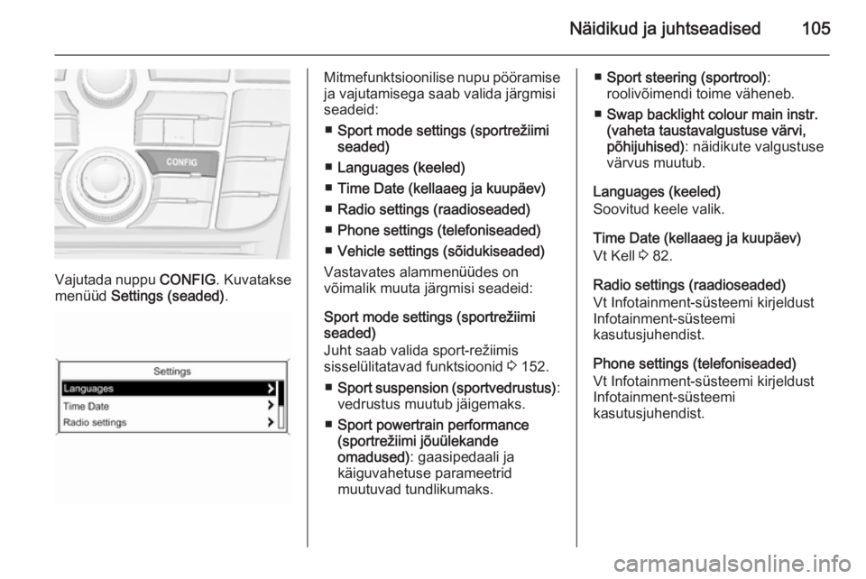 OPEL CASCADA 2014 Omaniku käsiraamat (in Estonian) Näidikud ja juhtseadised105
Vajutada nuppu CONFIG. Kuvatakse
menüüd Settings (seaded) .
Mitmefunktsioonilise nupu pööramise
ja vajutamisega saab valida järgmisi
seadeid:
■ Sport mode settings OPEL CASCADA 2014 Omaniku käsiraamat (in Estonian) Näidikud ja juhtseadised105
Vajutada nuppu CONFIG. Kuvatakse
menüüd Settings (seaded) .
Mitmefunktsioonilise nupu pööramise
ja vajutamisega saab valida järgmisi
seadeid:
■ Sport mode settings