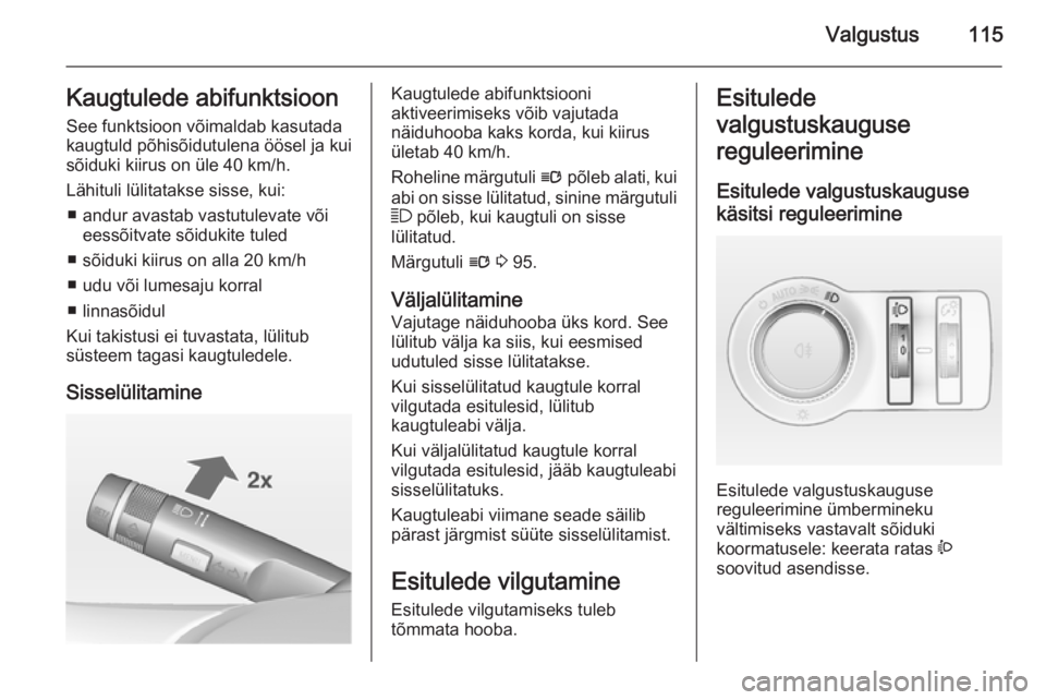 OPEL CASCADA 2014 Omaniku käsiraamat (in Estonian) Valgustus115Kaugtulede abifunktsioon
See funktsioon võimaldab kasutada
kaugtuld põhisõidutulena öösel ja kui
sõiduki kiirus on üle 40 km/h.
Lähituli lülitatakse sisse, kui: ■ andur avastab OPEL CASCADA 2014 Omaniku käsiraamat (in Estonian) Valgustus115Kaugtulede abifunktsioon
See funktsioon võimaldab kasutada
kaugtuld põhisõidutulena öösel ja kui
sõiduki kiirus on üle 40 km/h.
Lähituli lülitatakse sisse, kui: ■ andur avastab