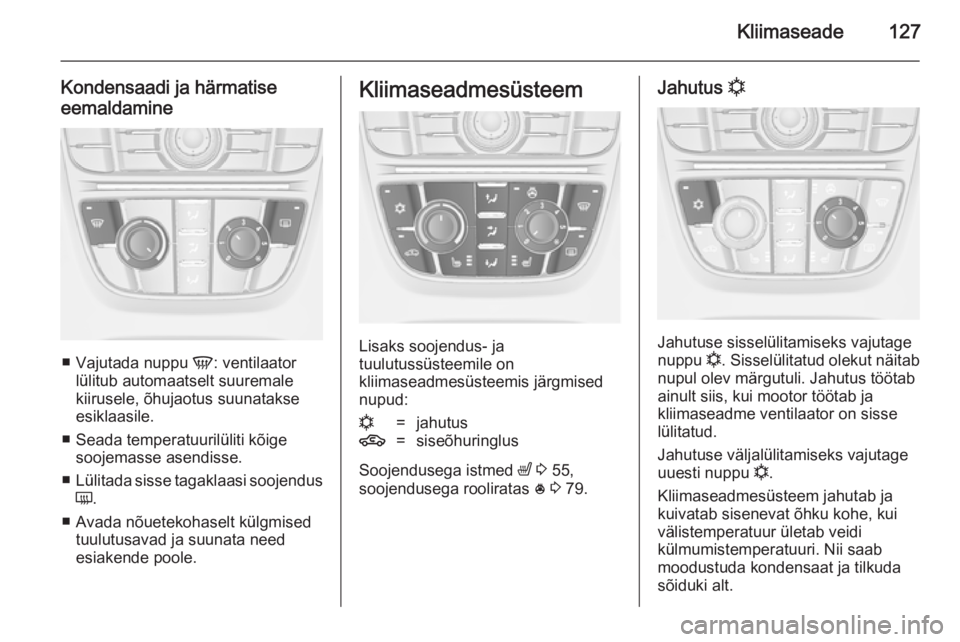 OPEL CASCADA 2014 Omaniku käsiraamat (in Estonian) Kliimaseade127
Kondensaadi ja härmatise
eemaldamine
■ Vajutada nuppu V: ventilaator
lülitub automaatselt suuremale kiirusele, õhujaotus suunatakse
esiklaasile.
■ Seada temperatuurilüliti kõi OPEL CASCADA 2014 Omaniku käsiraamat (in Estonian) Kliimaseade127
Kondensaadi ja härmatise
eemaldamine
■ Vajutada nuppu V: ventilaator
lülitub automaatselt suuremale kiirusele, õhujaotus suunatakse
esiklaasile.
■ Seada temperatuurilüliti kõi