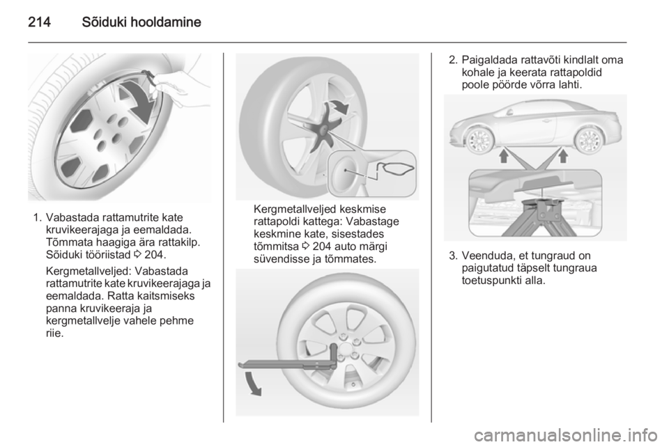 OPEL CASCADA 2014  Omaniku käsiraamat (in Estonian) 214Sõiduki hooldamine
1. Vabastada rattamutrite katekruvikeerajaga ja eemaldada.
Tõmmata haagiga ära rattakilp.
Sõiduki tööriistad  3 204.
Kergmetallveljed: Vabastada
rattamutrite kate kruvikeer