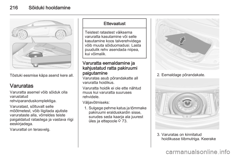 OPEL CASCADA 2014  Omaniku käsiraamat (in Estonian) 216Sõiduki hooldamine
Tõstuki eesmise käpa asend kere all.Varuratas
Varuratta asemel võib sõiduk olla
varustatud
rehviparanduskomplektiga.
Varuratast, sõltuvalt selle
mõõtmetest, võib liigita