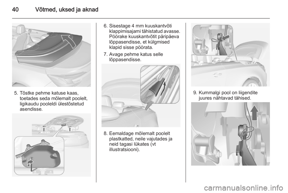 OPEL CASCADA 2014 Omaniku käsiraamat (in Estonian) 40Võtmed, uksed ja aknad
5. Tõstke pehme katuse kaas,toetades seda mõlemalt poolelt,
ligikaudu pooleldi ülestõstetud
asendisse.
6. Sisestage 4 mm kuuskantvõti klappimisajami tähistatud avasse.P OPEL CASCADA 2014 Omaniku käsiraamat (in Estonian) 40Võtmed, uksed ja aknad
5. Tõstke pehme katuse kaas,toetades seda mõlemalt poolelt,
ligikaudu pooleldi ülestõstetud
asendisse.
6. Sisestage 4 mm kuuskantvõti klappimisajami tähistatud avasse.P