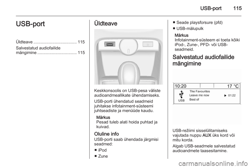 OPEL CASCADA 2014.5  Infotainment-süsteemi juhend (in Estonian) USB-port115USB-portÜldteave ..................................... 115
Salvestatud audiofailide
mängimine ................................. 115Üldteave
Keskkonsoolis on USB-pesa väliste
audioandmea