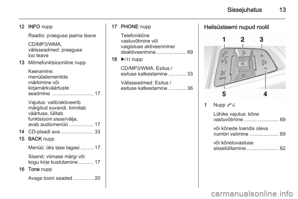 OPEL CASCADA 2014.5  Infotainment-süsteemi juhend (in Estonian) Sissejuhatus13
12 INFO nupp
Raadio: praeguse jaama teave
CD/MP3/WMA,
välisseadmed: praeguse
loo teave
13 Mitmefunktsiooniline nupp
Keeramine:
menüüelementide
märkimine või
kirjamärkväärtuste
s