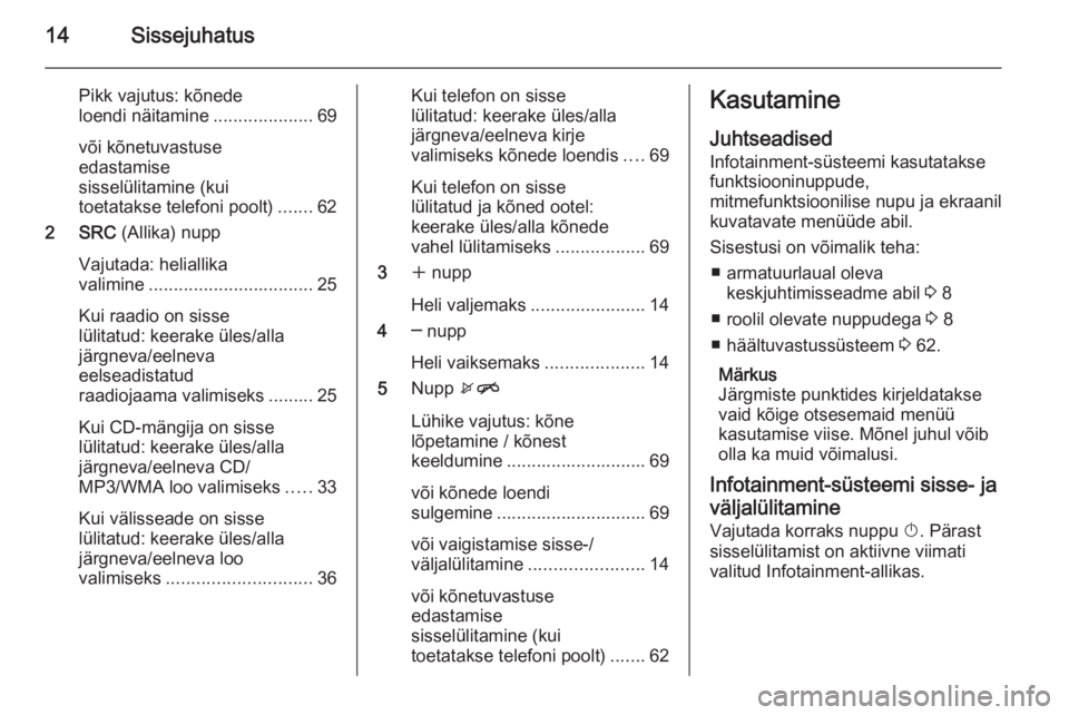 OPEL CASCADA 2014.5  Infotainment-süsteemi juhend (in Estonian) 14Sissejuhatus
Pikk vajutus: kõnede
loendi näitamine ....................69
või kõnetuvastuse
edastamise
sisselülitamine (kui
toetatakse telefoni poolt) .......62
2 SRC  (Allika) nupp
Vajutada: h